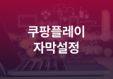 쿠팡플레이 자막 설정 크기 위치 색상 화질 쿠플 모바일 PC
